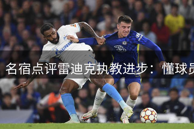 名宿点评雷迪克执教进步：懂球员方显教练才能
