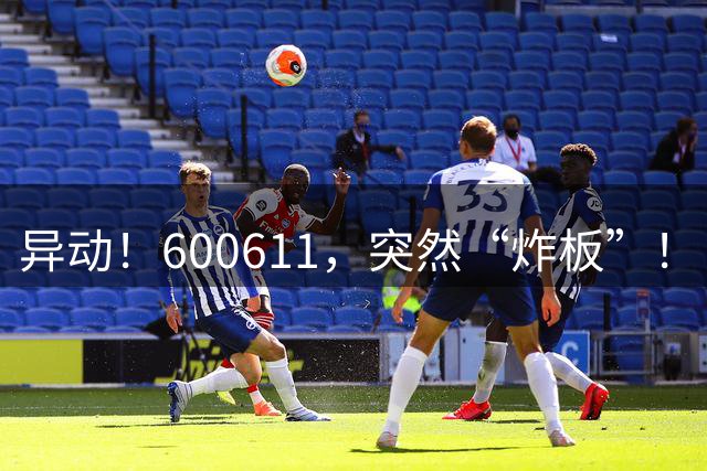 异动！600611，突然“炸板”！