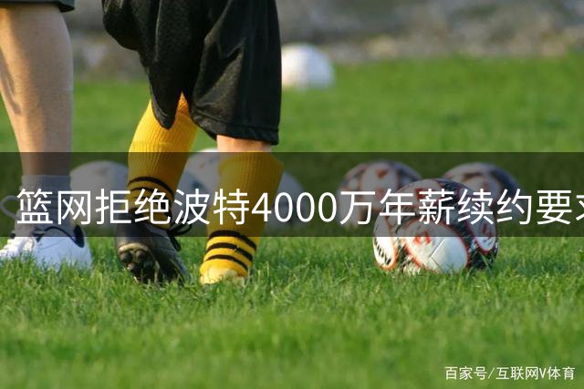 篮网拒绝波特4000万年薪续约要求 美媒建议湖人5换1交易方案
